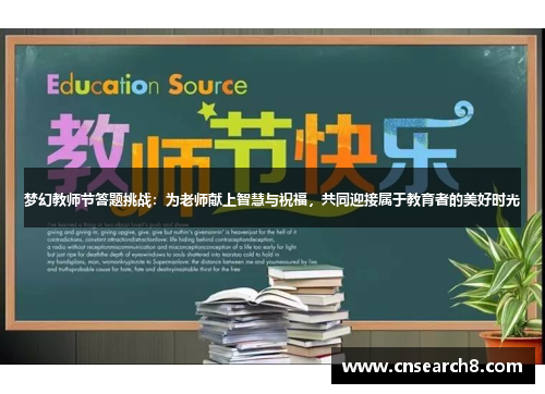 梦幻教师节答题挑战：为老师献上智慧与祝福，共同迎接属于教育者的美好时光